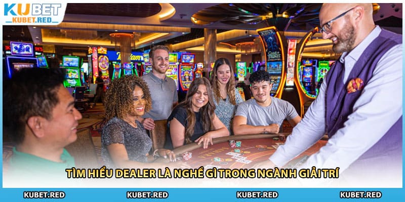Tìm hiểu dealer là nghề gì trong ngành giải trí